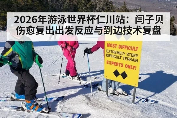 2026年游泳世界杯仁川站:闫子贝伤愈复出出发反应与到边技术复盘