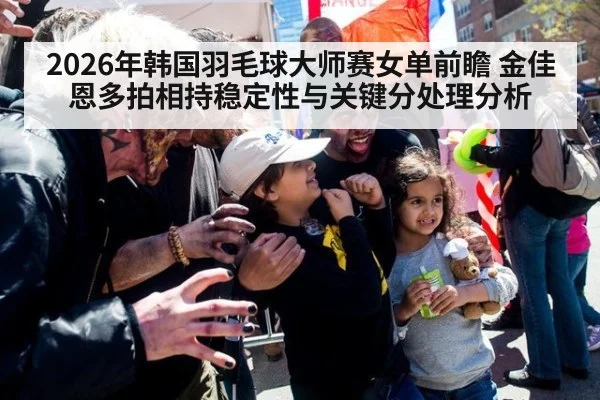 2026年韩国羽毛球大师赛女单前瞻 金佳恩多拍相持稳定性与关键分处理分析